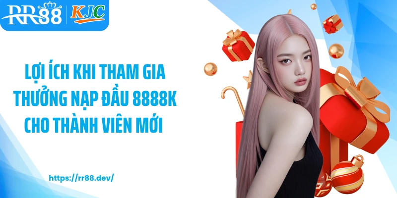 Lợi ích khi tham gia thưởng nạp đầu 8888k cho thành viên mới