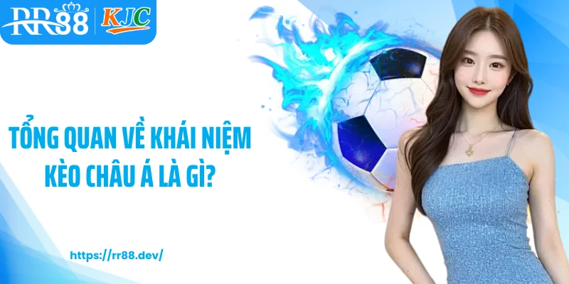 Tổng quan về khái niệm kèo châu Á là gì?